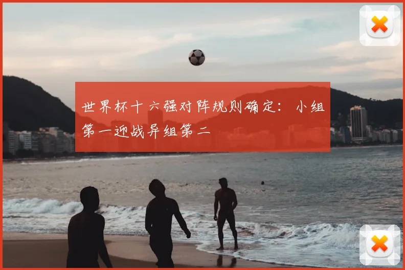 世界杯十六强对阵规则确定:小组第一迎战异组第二
