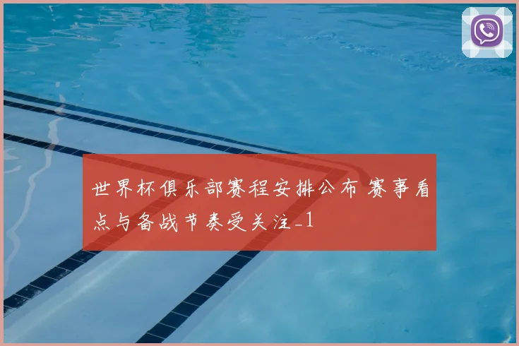 世界杯俱乐部赛程安排公布 赛事看点与备战节奏受关注_1