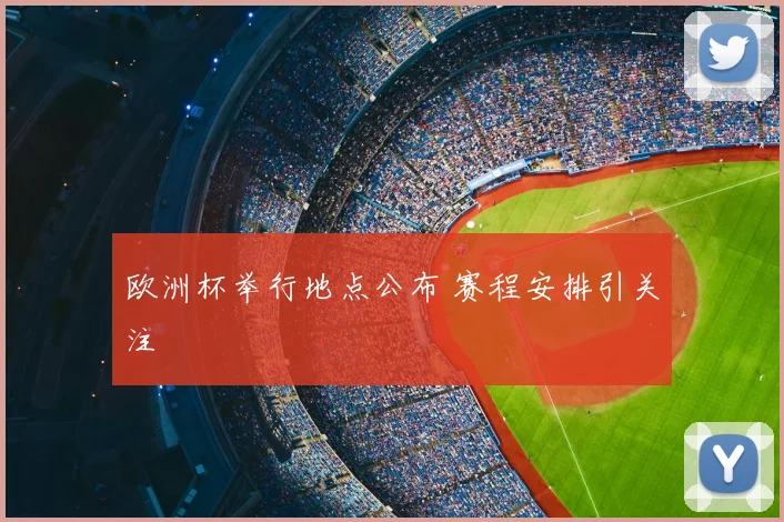 欧洲杯举行地点公布 赛程安排引关注