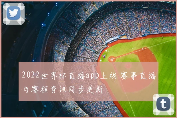 2022世界杯直播app上线 赛事直播与赛程资讯同步更新