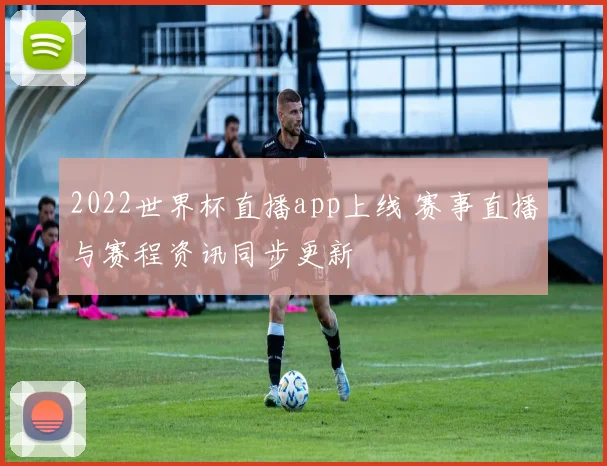 2022世界杯直播app上线 赛事直播与赛程资讯同步更新
