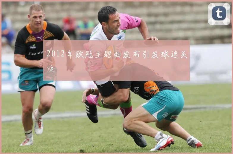 2012年欧冠主题曲发布引发球迷关注