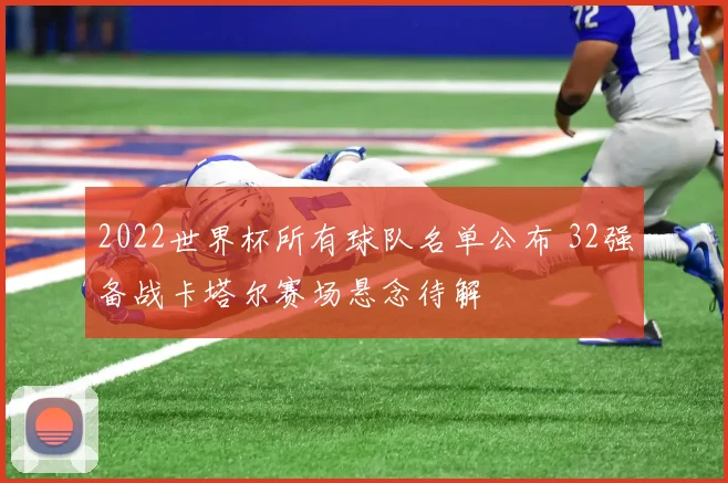 2022世界杯所有球队名单公布 32强备战卡塔尔赛场悬念待解