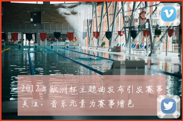2012年欧洲杯主题曲发布引发赛事关注,音乐元素为赛事增色