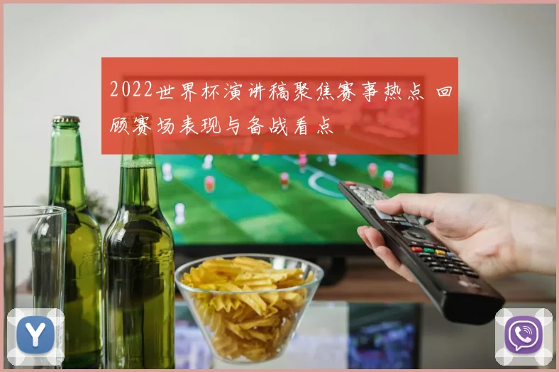 2022世界杯演讲稿聚焦赛事热点 回顾赛场表现与备战看点