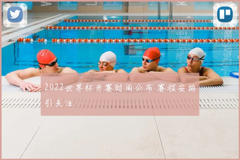 2022世界杯开赛时间公布 赛程安排引关注