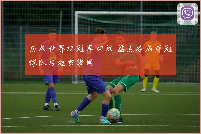 历届世界杯冠军回放 盘点各届夺冠球队与经典瞬间