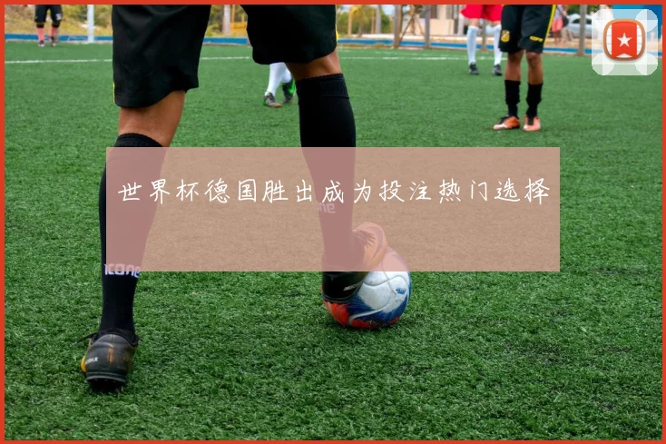 世界杯德国胜出成为投注热门选择